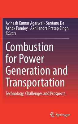 Combustion for Power Generation and Transportation: Technology, Challenges and Prospects - Agarwal, Avinash Kumar (Editor), and De, Santanu (Editor), and Pandey, Ashok (Editor)