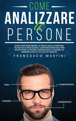 Come Analizzare le Persone: Guida per leggere la personalit? delle persone, decrittare le micro-espressioni e penetrare la mente delle di chi hai di fronte tramite la psicologia comportamentale. - Martini, Francesco