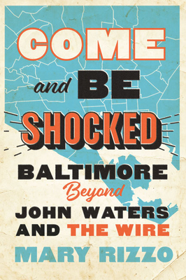 Come and Be Shocked: Baltimore Beyond John Waters and the Wire - Rizzo, Mary