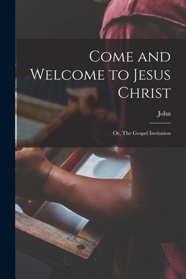Come and Welcome to Jesus Christ; or, The Gospel Invitation - Bunyan, John 1628-1688
