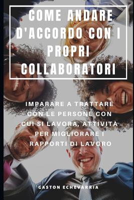 Come Andare d'Accordo Con I Propri Collaboratori: Imparare a Trattare Con Le Persone Con Cui Si Lavora, Attivit Per Migliorare I Rapporti Di Lavoro - Serra, Francesco (Translated by), and Echevarria, Gaston