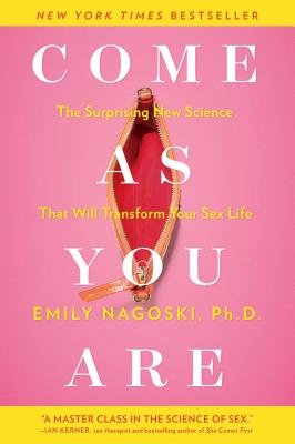 Come as You Are: The Surprising New Science That Will Transform Your Sex Life - Nagoski, Emily, PH.D.