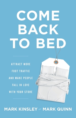 Come Back to Bed: Attract More Foot Traffic and Make People Fall in Love with Your Store - Kinsley, Mark, and Quinn, Mark
