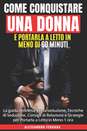 Come Conquistare Una Donna e Portarla a Letto in Meno di 60 Minuti: La guida definitiva per la seduzione: Tecniche di Seduzione, Consigli di Relazione e Strategie per Portarla a Letto in Meno 1 ora