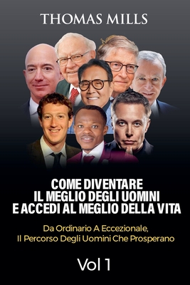 Come diventare Il meglio degli uomini E accedi al meglio della vita: Dall'ordinario all'eccezionale, Il percorso degli uomini che prosperano Vol. 1 - Mills, Thomas