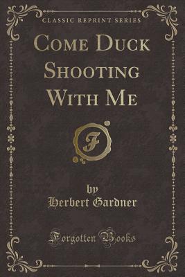 Come Duck Shooting with Me (Classic Reprint) - Gardner, Herbert