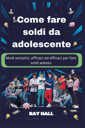 Come fare soldi da adolescente: Modi semplici, efficaci ed efficaci per fare soldi adesso