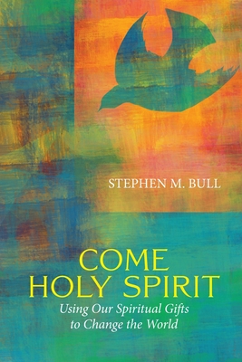 Come Holy Spirit: Using Our Spiritual Gifts to Change the World - Bull, Stephen M