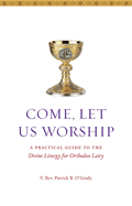 Come, Let Us Worship: A Practical Guide to the Divine Liturgy for Orthodox Laity