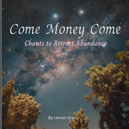 Come Money Come Chants to Attract Abundance: Prosperity Mantras for Wealth Generation