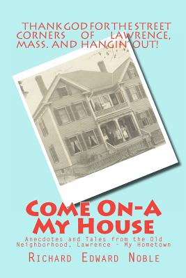 Come On-A My House: Anecdotes and Tales from the Old Neighborhood, Lawrence - My Hometown - Noble, Richard Edward