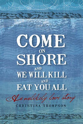 Come on Shore and We Will Kill You and Eat You All: An Unlikely Love Story - Thompson, Christina