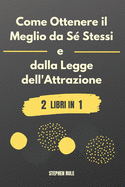 Come Ottenere il Meglio da S? Stessi e dalla Legge dell'Attrazione: 2 libri in 1