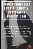 Come Raggiungere I Vostri Obiettivi Personali E Professionali: Raggiungere I Vostri Obiettivi a Medio E Lungo Termine, Realizzare Il Vostro Progetto Di Vita, Esercizi Pratici Efficaci