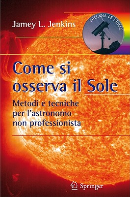 Come Si Osserva Il Sole: Metodi E Tecniche Per L'Astronomo Non Professionista - Jenkins, Jamey L