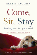 Come, Sit, Stay: Finding Rest for Your Soul: An Invitation to a Deeper Life in Christ