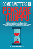 Come Smettere Di Pensare Troppo: ? il Momento di Vivere, non Sopravvivere!: Libera la Mente da Ossessioni, Allevia Stress e Ansia, e Trova la Serenit? Mentale che Ti Cambier? la Vita per Sempre