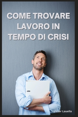 Come Trovare Lavoro in Tempo di Crisi - Lauella, Victor