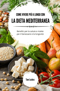 Come vivere pi a lungo con la dieta mediterranea: Benefici per la salute e ricette per il benessere e la longevit