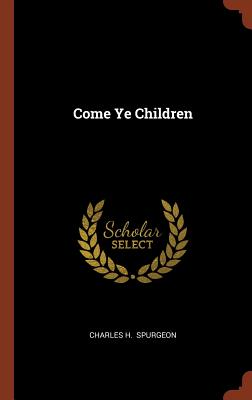 Come Ye Children - Spurgeon, Charles H