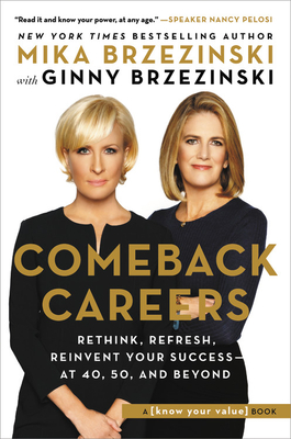 Comeback Careers: Rethink, Refresh, Reinvent Your Success--At 40, 50, and Beyond - Brzezinski, Ginny, and Brzezinski, Mika