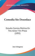 Comedia Sin Desenlace: Estudio Comico-Politico En Tres Actos y En Prosa (1892)