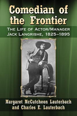 Comedian of the Frontier: The Life of Actor/Manager Jack Langrishe, 1825-1895 - Lauterbach, Margaret McCutcheon, and Lauterbach, Charles E