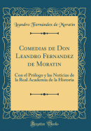 Comedias de Don Leandro Fernandez de Moratin: Con El Prologo y Las Noticias de la Real Academia de la Historia (Classic Reprint)