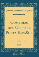 Comedias del Celebre Poeta Espaol, Vol. 6 (Classic Reprint)