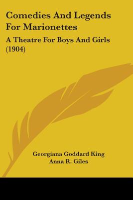 Comedies And Legends For Marionettes: A Theatre For Boys And Girls (1904) - King, Georgiana Goddard