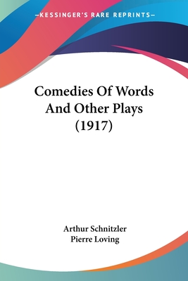 Comedies Of Words And Other Plays (1917) - Schnitzler, Arthur, and Loving, Pierre (Translated by)