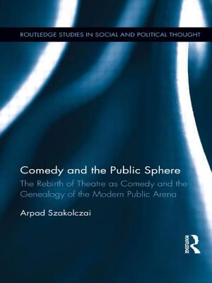 Comedy and the Public Sphere: The Rebirth of Theatre as Comedy and the Genealogy of the Modern Public Arena - Szakolczai, Arpad