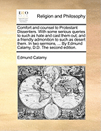 Comfort and Counsel to Protestant Dissenters. with Some Serious Queries to Such as Hate and Cast Them Out; And a Friendly Admonition to Such as Desert Them. in Two Sermons, ... by Edmund Calamy, D.D. the Second Edition.