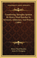 Comforting Thoughts: Spoken by Henry Ward Beecher in Sermons, Addresses and Prayers