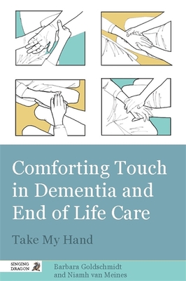 Comforting Touch in Dementia and End of Life Care: Take My Hand - Goldschmidt, Barbara, and van Meines, Niamh van