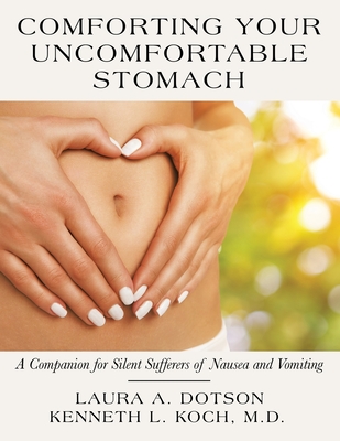 Comforting Your Uncomfortable Stomach: A Companion for Silent Sufferers of Nausea and Vomiting - Dotson, Laura A, and Koch, Kenneth L