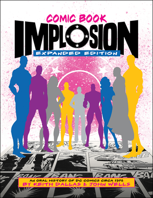 Comic Book Implosion: Expanded Edition: An Oral History of DC Comics Circa 1978 - Dallas, Keith, and Wells, John