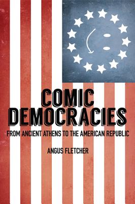 Comic Democracies: From Ancient Athens to the American Republic - Fletcher, Angus