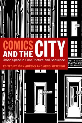 Comics and the City: Urban Space in Print, Picture and Sequence - Ahrens, Jrn (Editor), and Meteling, Arno (Editor)