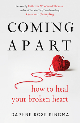 Coming Apart: How to Heal Your Broken Heart (Book on Breakups, Broken Hearts, Divorce Gift for Women, Healing a Broken Heart, for Readers of Getting Past Your Breakup or Love After Heartbreak) - Kingma, Daphne Rose, and Thomas, Katherine Woodward (Foreword by)