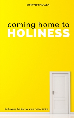 Coming Home to Holiness: Embracing the Life You Were Meant to Live - McMullen, Shawn