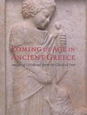 Coming of Age in Ancient Greece: Images of Childhood from the Classical Past - Neils, Jenifer