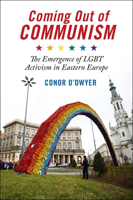 Coming Out of Communism: The Emergence of LGBT Activism in Eastern Europe - O'Dwyer, Conor, Professor