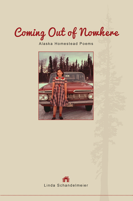 Coming Out of Nowhere: Alaska Homestead Poems - Schandelmeier, Linda