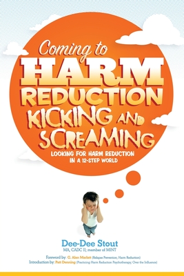 Coming to Harm Reduction Kicking & Screaming: Looking for Harm Reduction in a 12-Step World - Stout Ma Cadc, Dee-Dee, II, and Marlatt, G Alan (Foreword by)