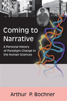 Coming to Narrative: A Personal History of Paradigm Change in the Human Sciences - Bochner, Arthur P