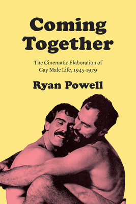 Coming Together: The Cinematic Elaboration of Gay Male Life, 1945-1979 - Powell, Ryan