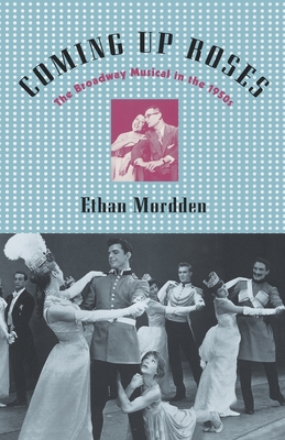 Coming Up Roses: The Broadway Musical in the 1950s - Mordden, Ethan