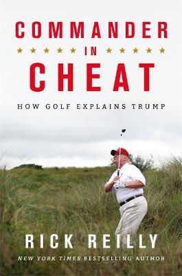 Commander in Cheat: How Golf Explains Trump: The brilliant New York Times bestseller - Reilly, Rick