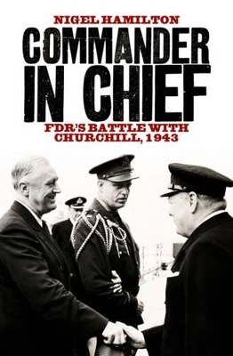 Commander in Chief: FDR's Battle with Churchill, 1943 - Hamilton, Nigel